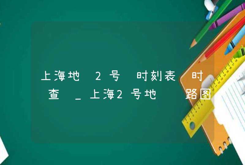 上海地铁2号线时刻表 时间查询_上海2号地铁线路图时间表